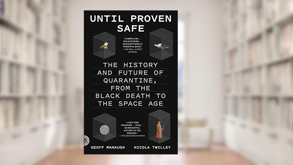 Until Proven Safe: The History and Future of Quarantine, written by Nicola Twilley; Geoff Manaugh