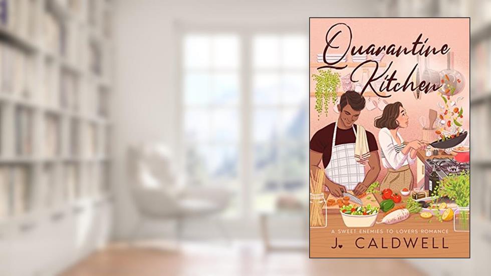 Quarantine Kitchen: A Sweet Rivals to Lovers Romance (Love During Quarantine Book 1), written by J Caldwell