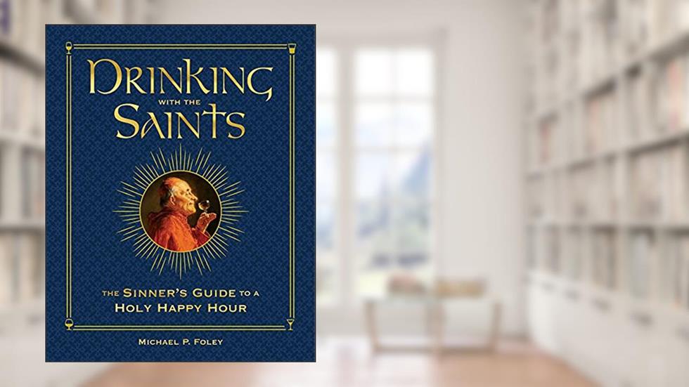 Drinking with the Saints (Deluxe): The Sinner's Guide to a Holy Happy Hour, written by Michael P. Foley