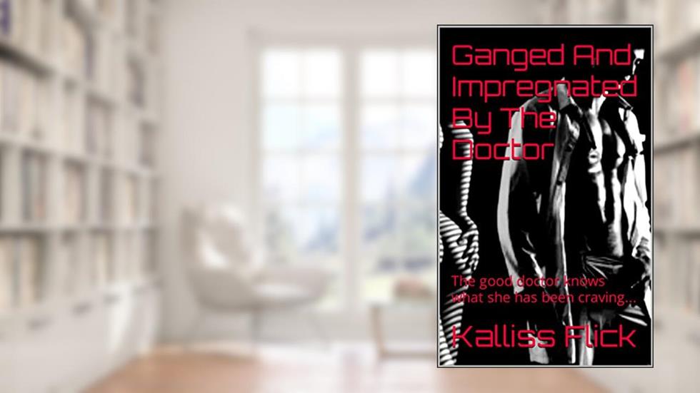Ganged And Impregnated By The Doctor: The good doctor knows what she has been craving... (One Shot Of Spice), written by Kalliss Flick