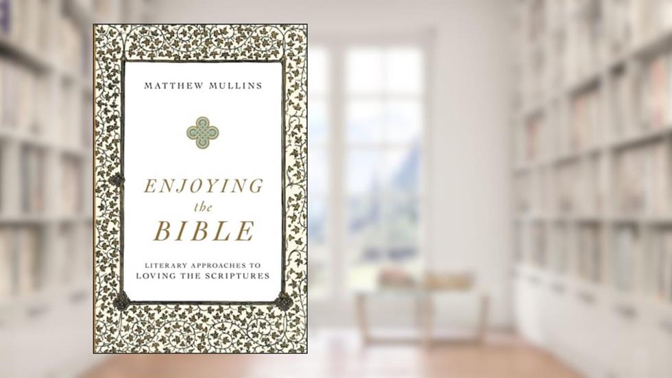 Enjoying the Bible, written by Matthew Mullins