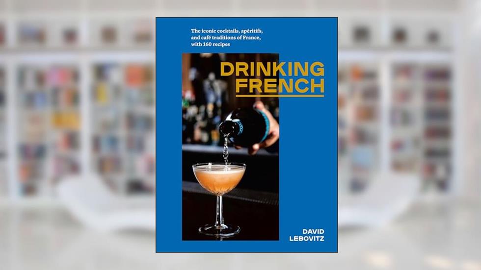Drinking French: The Iconic Cocktails, Apéritifs, and Café Traditions of France, with 160 Recipes, written by David Lebovitz