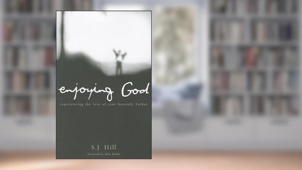 Enjoying God: Experiencing the Love of Your Heavenly Father, written by S.J. Hill