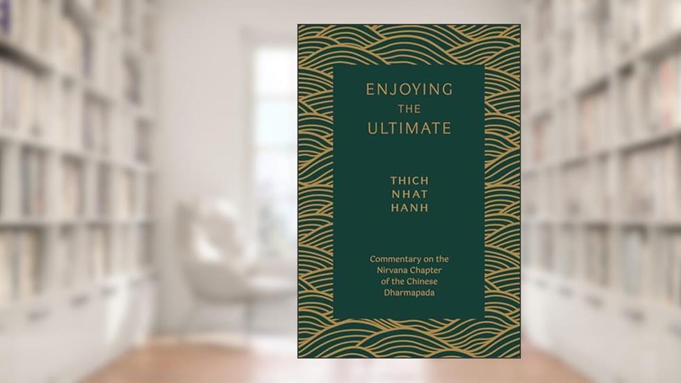 Enjoying the Ultimate: Commentary on the Nirvana Chapter of the Chinese Dharmapada, written by Thich Nhat Hanh