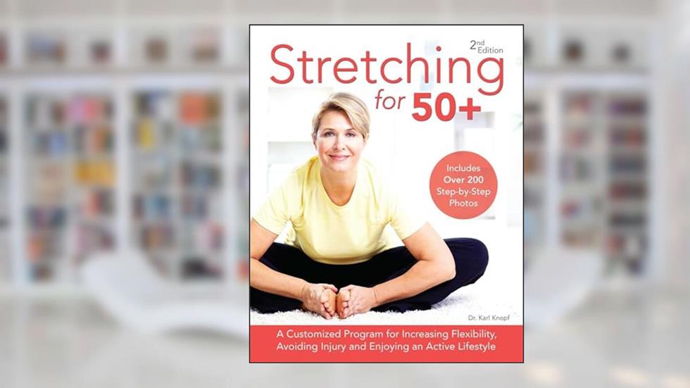 Stretching for 50+: A Customized Program for Increasing Flexibility, Avoiding Injury and Enjoying an Active Lifestyle, written by Dr. Karl Knopf