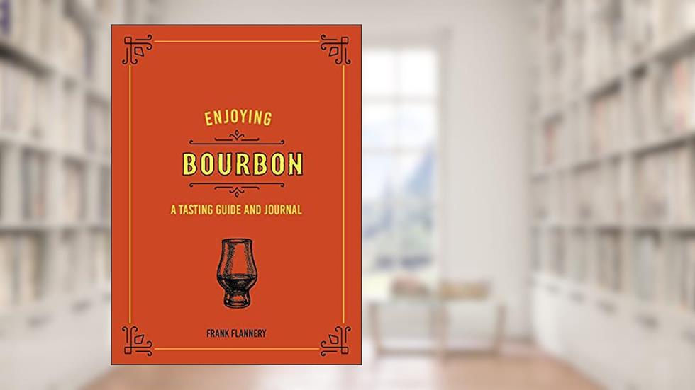 Enjoying Bourbon: A Tasting Guide and Journal, written by Frank Flannery