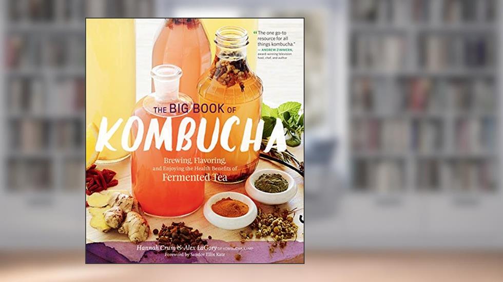 The Big Book of Kombucha: Brewing, Flavoring, and Enjoying the Health Benefits of Fermented Tea, written by Hannah Crum; Alex LaGory