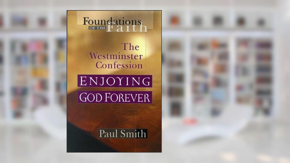 Enjoying God Forever: Westminster Confession (Foundations of the Faith), written by Paul Smith
