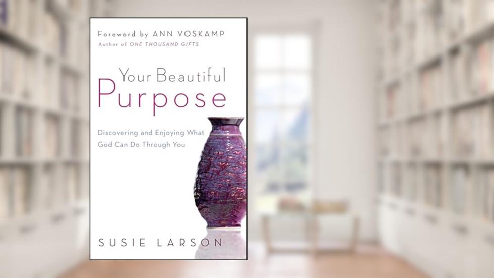 Your Beautiful Purpose: Discovering and Enjoying What God Can Do Through You, written by Susie Larson