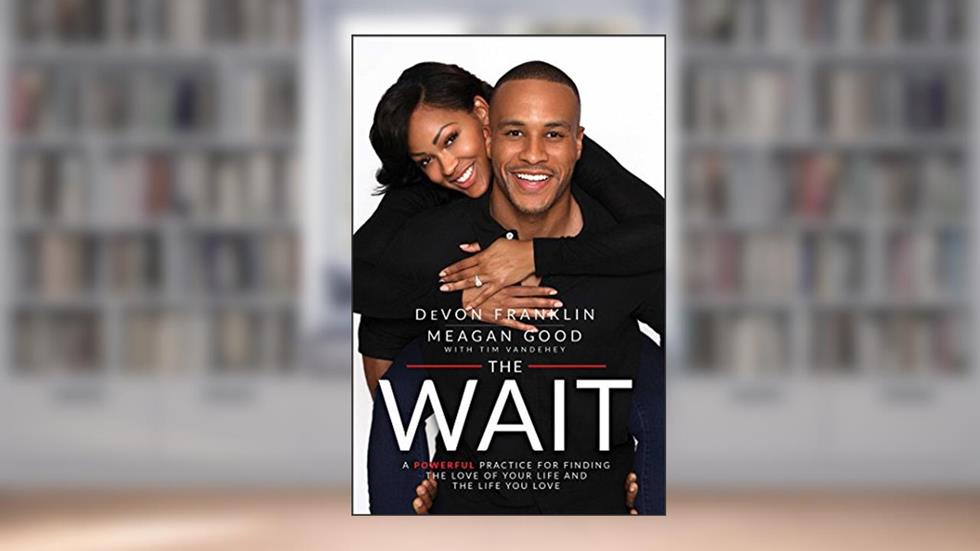 The Wait: A Powerful Practice for Finding the Love of Your Life and the Life You Love, written by DeVon Franklin; Meagan Good