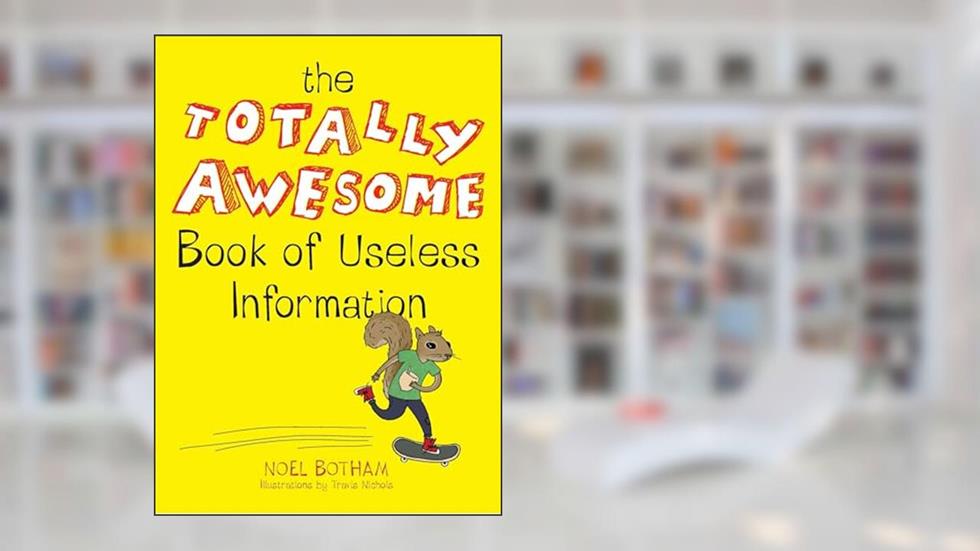 The Totally Awesome Book of Useless Information, written by Noel Botham