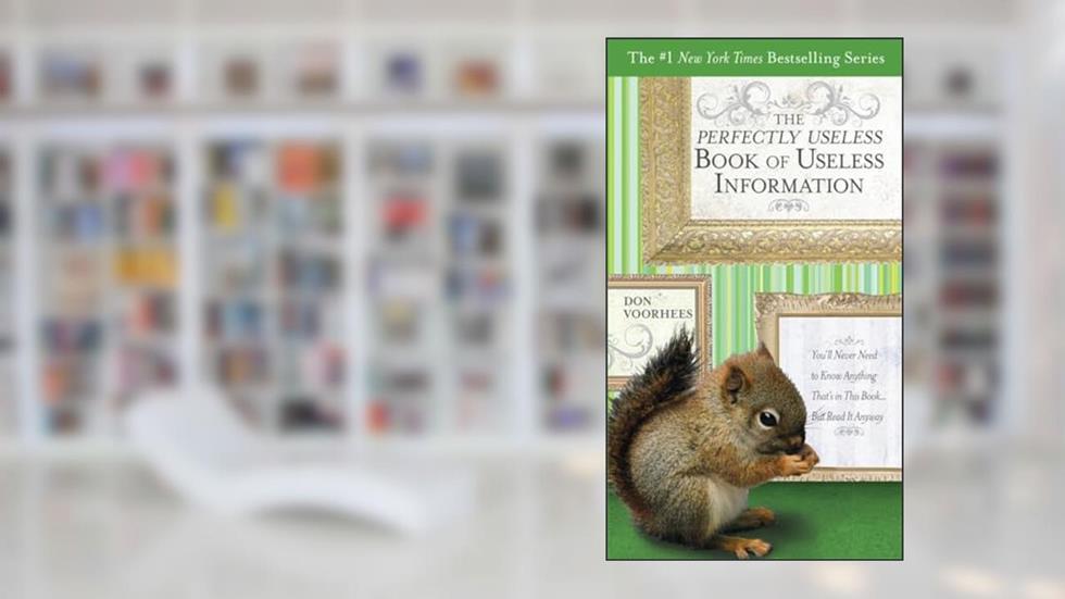 The Perfectly Useless Book of Useless Information: You'll Never Need to Know Anything That's in This Book...But Read It Anyway, written by Don Voorhees