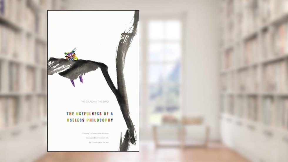 The cicada and the bird: The usefulness of a useless philosophy. Chuang Tzu's ancient wisdom translated for modern life, written by Christopher Tricker