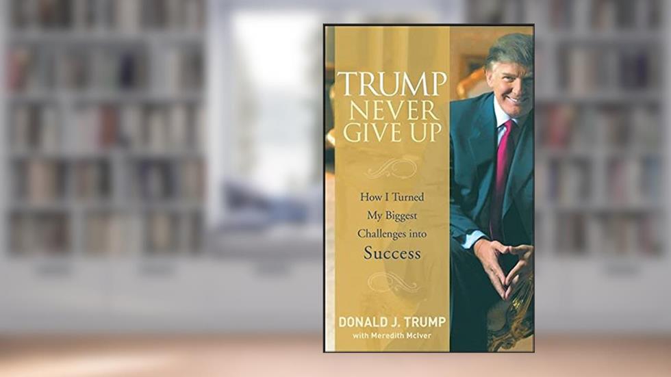 Trump Never Give Up: How I Turned My Biggest Challenges into Success, written by Donald J. Trump