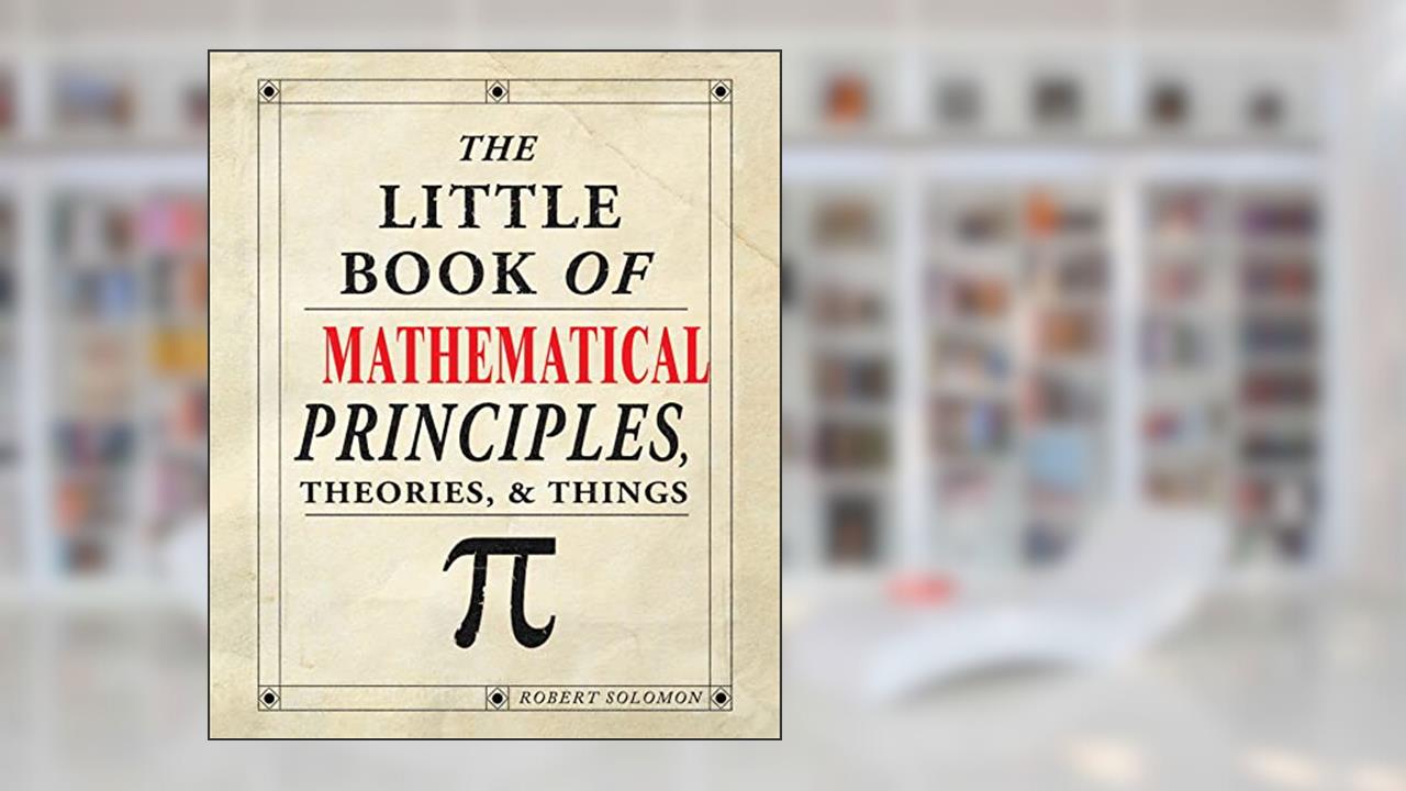 The Little Book of Mathematical Principles, Theories & Things, written by Robert Solomon