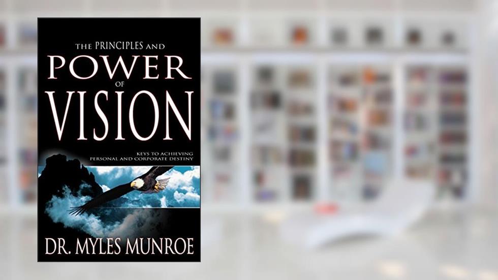 The Principles and Power of Vision: Keys to Achieving Personal and Corporate Destiny, written by Myles Munroe