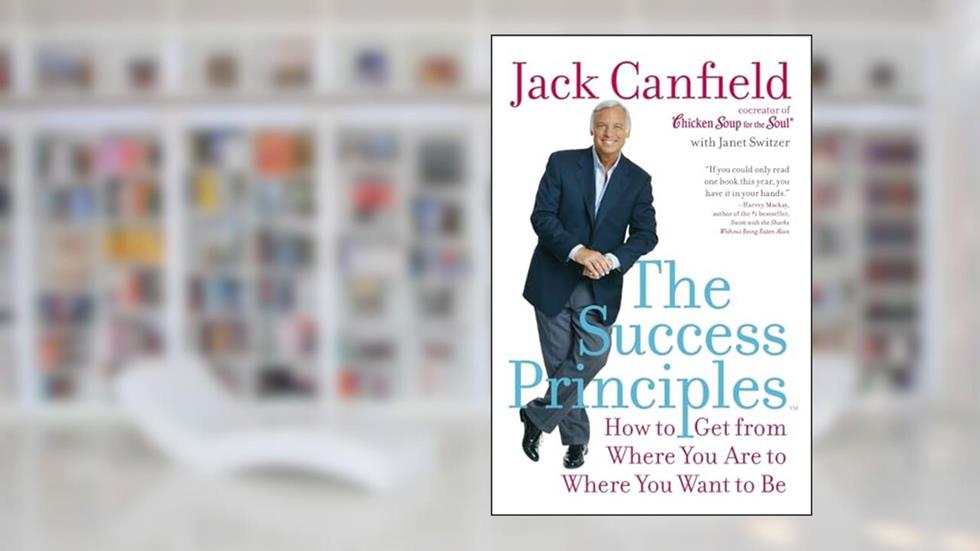 The Success Principles(TM): How to Get from Where You Are to Where You Want to Be, written by Jack Canfield