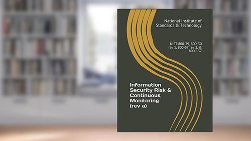 Cover from Information Security Risk & Continuous Monitoring (rev a): NIST 800-39, 800-30 rev 1, 800-37 rev 2, & 800-137, written by National Institute of Standards & Technology