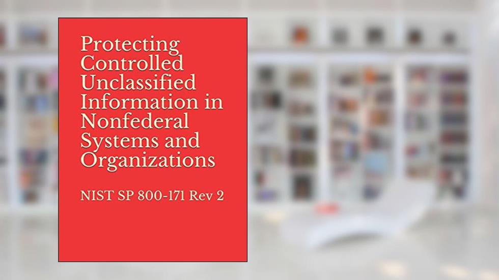 Protecting Controlled Unclassified Information in Nonfederal Systems and Organizations: NIST SP 800-171 Rev 2, written by National Institute of Standards and Technology
