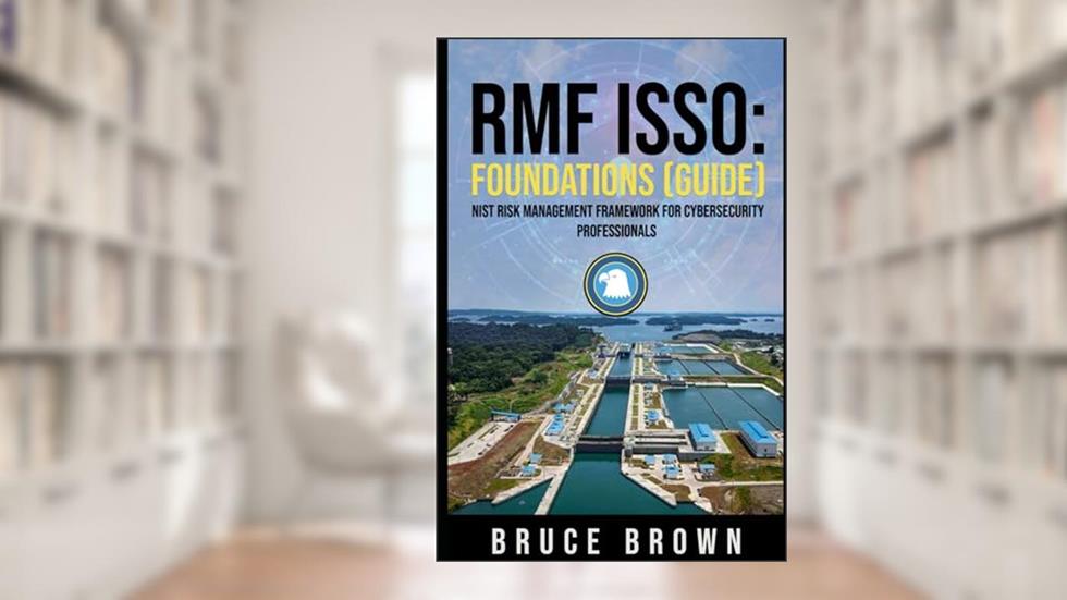 RMF ISSO: Foundations (Guide): NIST 800 Risk Management Framework for Cybersecurity Professionals (NIST 800 Cybersecurity), written by Bruce Brown