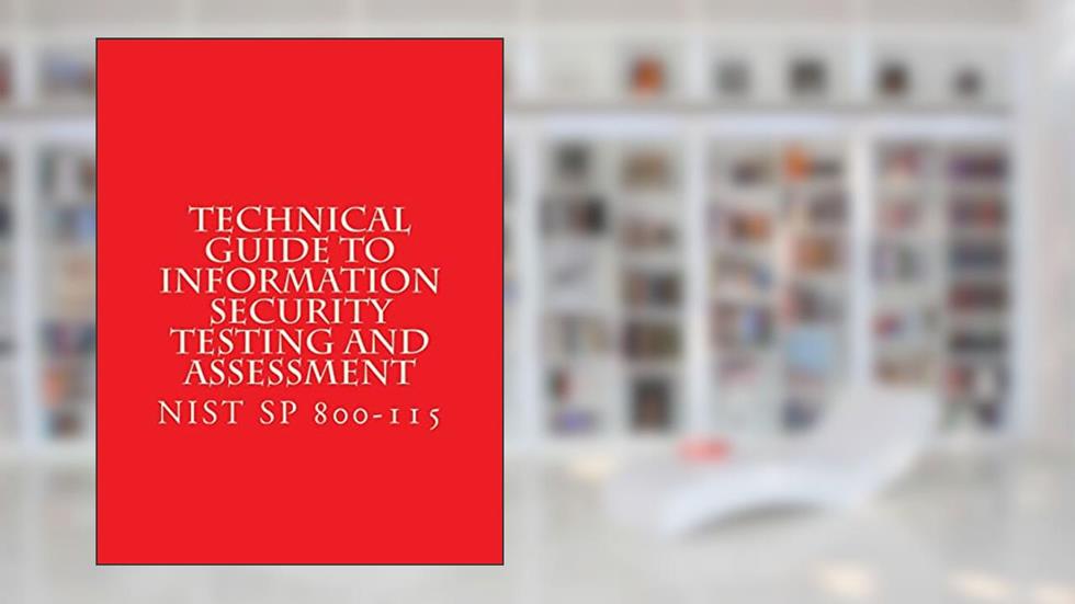 NIST SP 800-115 Technical Guide to Information Security Testing and Assessment: NiST SP 800-115, written by National Institute of Standards and Technology