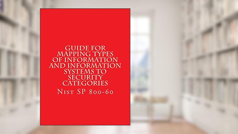 NIST SP 800-60 Guide for Mapping Types of Information and Information Systems to: Nist SP 800-60, written by National Institute of Standards and Technology