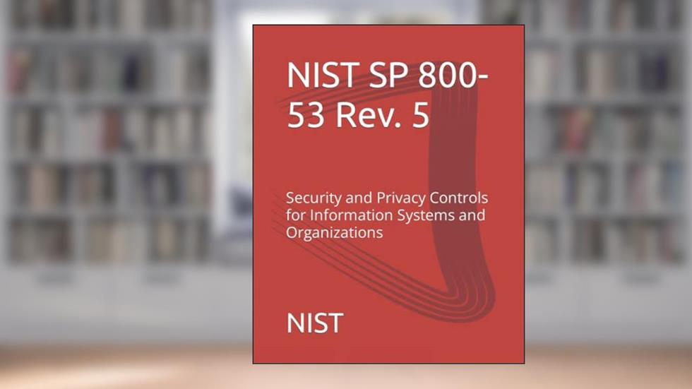 NIST SP 800-53 Rev. 5: Security and Privacy Controls for Information Systems and Organizations, written by NIST
