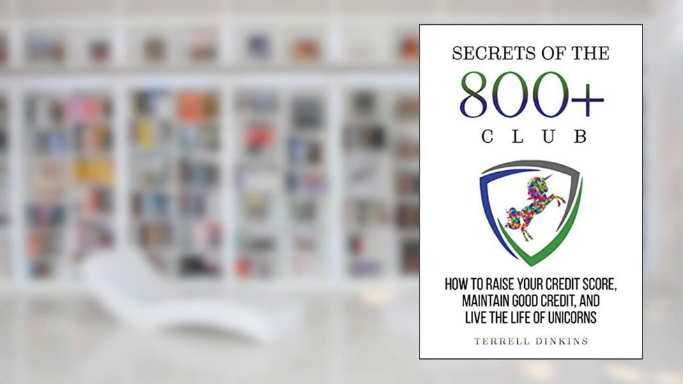 Secrets Of The 800+ Club: How to Raise Your Credit Score, Maintain Good Credit, and Live the Life of Unicorns, written by Terrell Dinkins