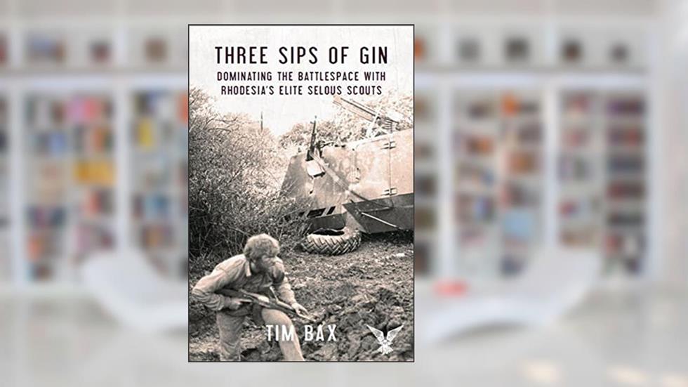 Three Sips of Gin: Dominating the Battlespace with Rhodesia's Elite Selous Scouts, written by Timothy Bax
