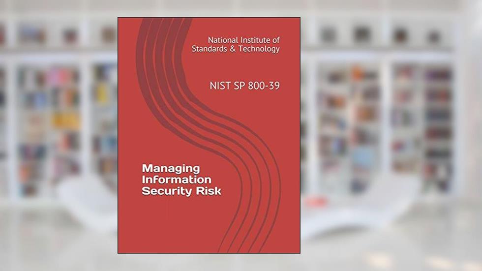 Managing Information Security Risk: NIST SP 800-39, written by National Institute of Standards & Technology
