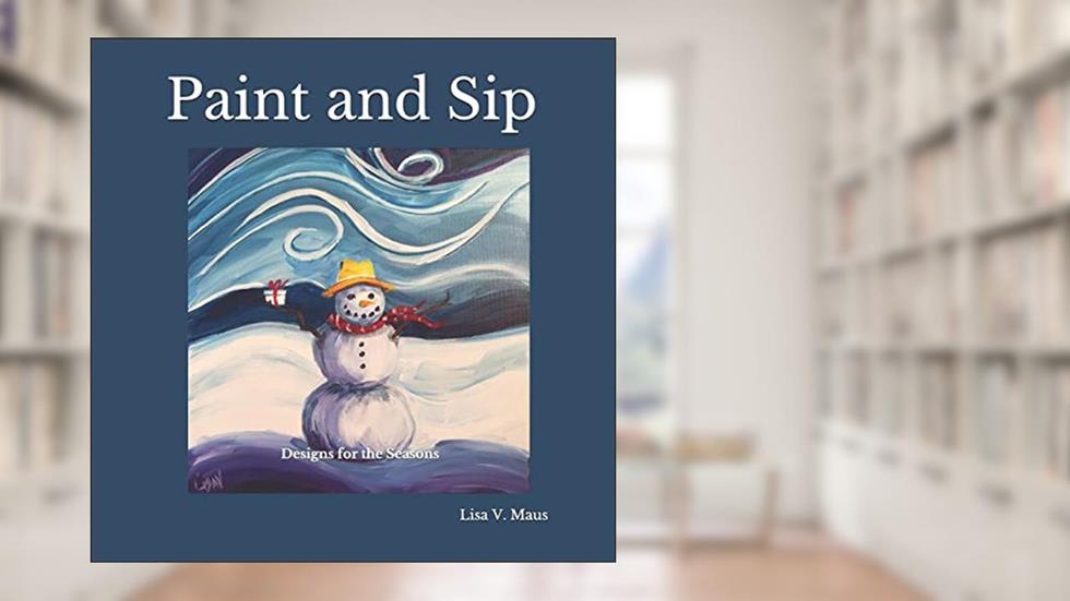 Paint and Sip: Designs for the Seasons, written by Lisa V Maus