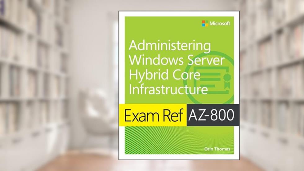 Exam Ref AZ-800 Administering Windows Server Hybrid Core Infrastructure, written by Orin Thomas