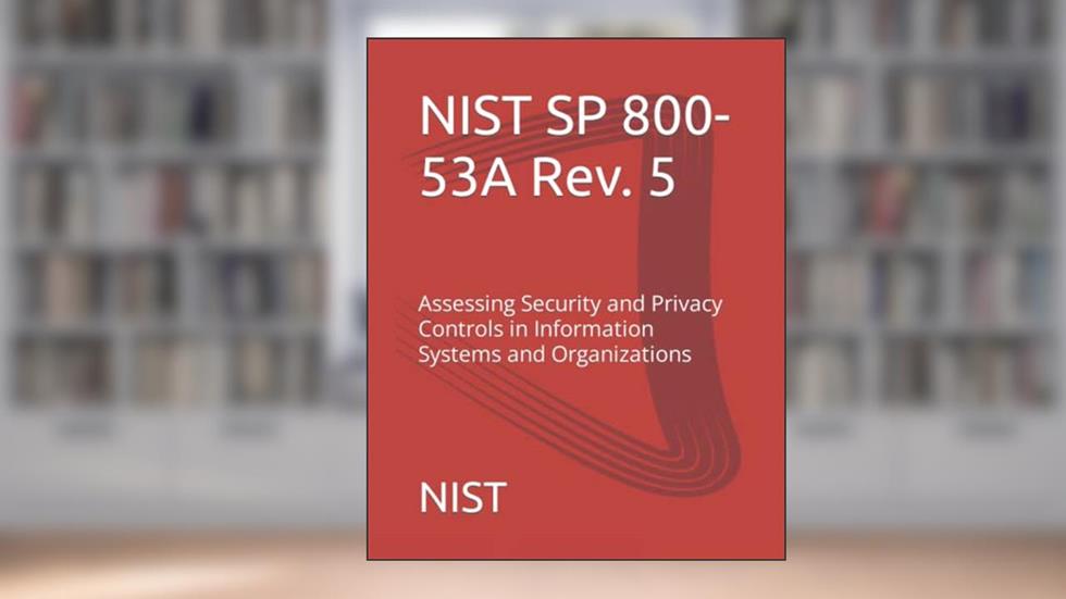NIST SP 800-53A Rev. 5: Assessing Security and Privacy Controls in Information Systems and Organizations, written by NIST