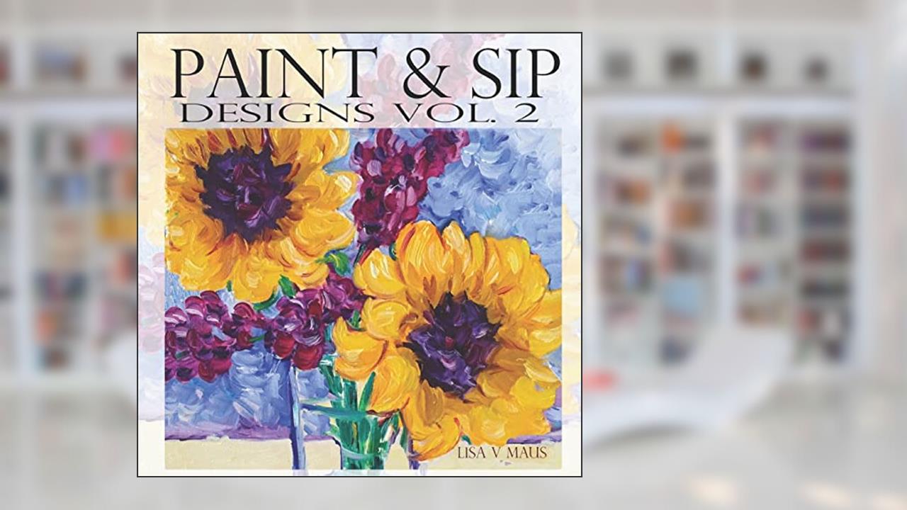 Paint & Sip Vol.2: Easy Painting with Acrylic, written by Lisa V Maus