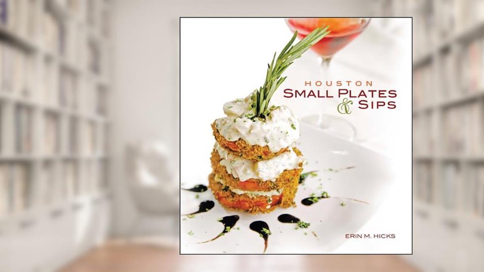 Houston Small Plates & Sips, written by Erin M. Hicks