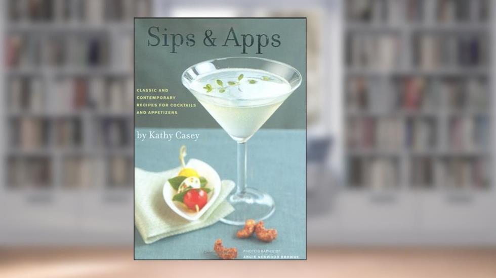 Sips & Apps: Classic and Contemporary Recipes for Cocktails and Appetizers, written by Kathy Casey