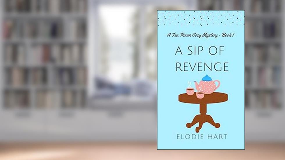 A Sip of Revenge (Tea Room Cozy Mysteries Book 1), written by Elodie Hart