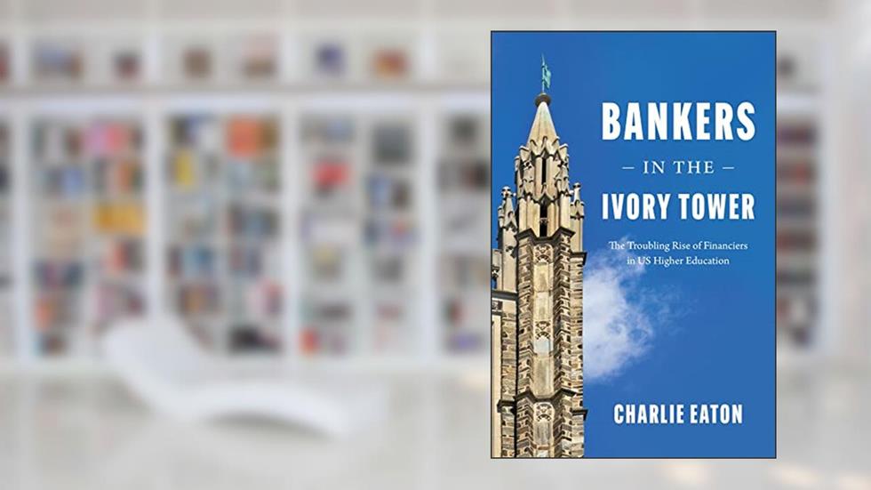 Bankers in the Ivory Tower: The Troubling Rise of Financiers in US Higher Education, written by Charlie Eaton