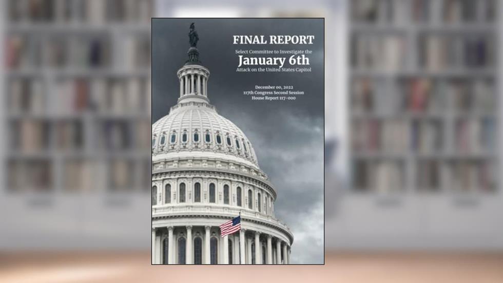 The January 6 Report: Final Report of the Select Committee to Investigate the January 6th Attack on the US Capitol, written by House of Representatives
