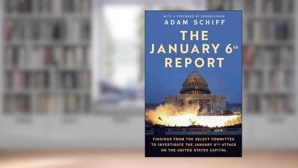 The January 6th Report: Findings from the Select Committee to Investigate the January 6th Attack on the United States Capitol, written by The January 6 Select Committee