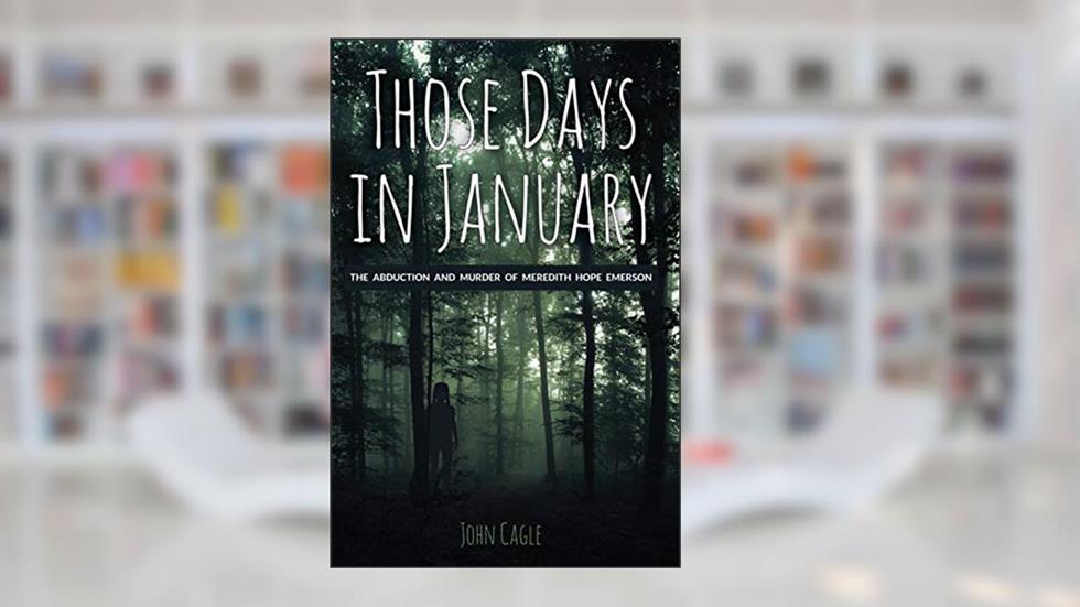 Those Days in January: The Abduction and Murder of Meredith Hope Emerson, written by John Cagle