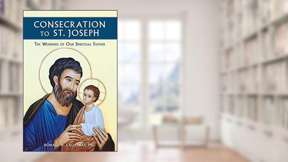 Consecration to St. Joseph: The Wonders of Our Spiritual Father, written by MIC Donald Calloway