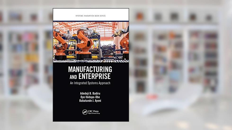 Manufacturing and Enterprise (Systems Innovation Book Series), written by Adedeji B. Badiru; Oye Ibidapo-Obe; Babatunde J. Ayeni