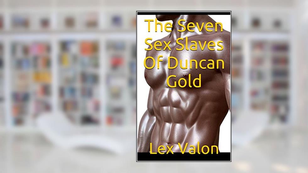 The Seven Sex Slaves Of Duncan Gold: Duncan Gold Sex Stories Book 1, written by Lex Valon