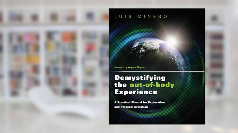 Demystifying the Out-of-Body Experience: A Practical Manual for Exploration and Personal Evolution (Astral Projection), written by Luis Minero