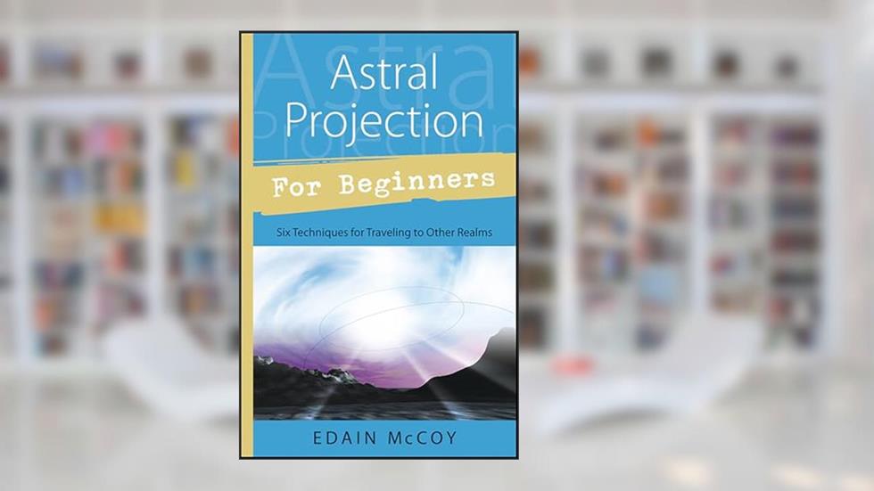 Astral Projection for Beginners: Six Techniques for Traveling to Other Realms, written by Edain McCoy