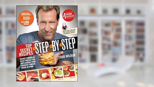 Cover from Top Secret Recipes Step-by-Step: Secret Formulas with Photos for Duplicating Your Favorite Famous Foods at Home: A Cookbook, written by Todd Wilbur
