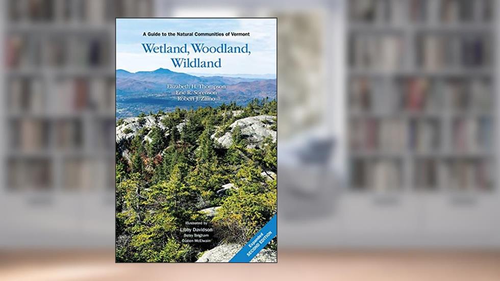 Wetland, Woodland, Wildland: A Guide to the Natural Communities of Vermont, 2nd Edition, written by Elizabeth H. Thompson; Eric R. Sorenson; Robert J. Zaino