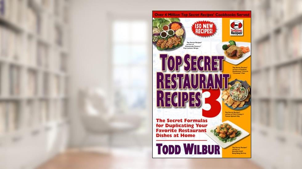 Top Secret Restaurant Recipes 3: The Secret Formulas for Duplicating Your Favorite Restaurant Dishes at Home: A Cookbook (Top Secret Recipes), written by Todd Wilbur