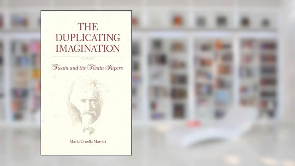 The Duplicating Imagination: Twain and the Twain Papers, written by Maria Marotti